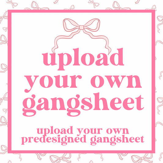 DTF - UPLOAD YOUR GANG SHEET