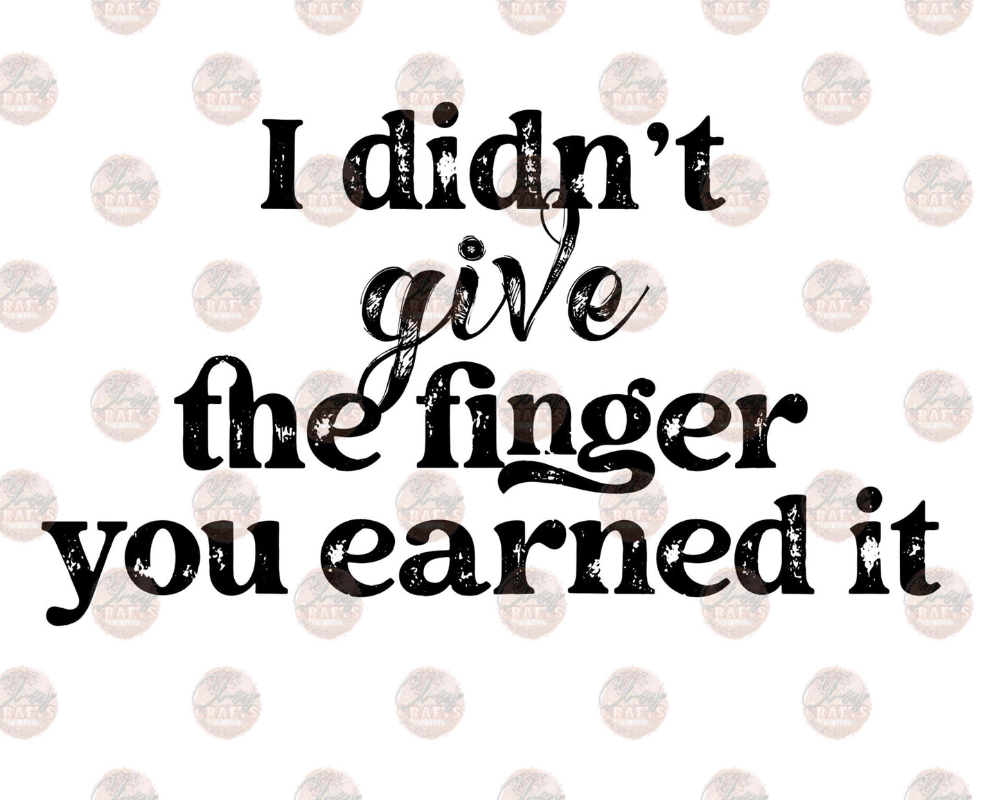 I Didn't Give The Finger You Earned It Blk Transfer