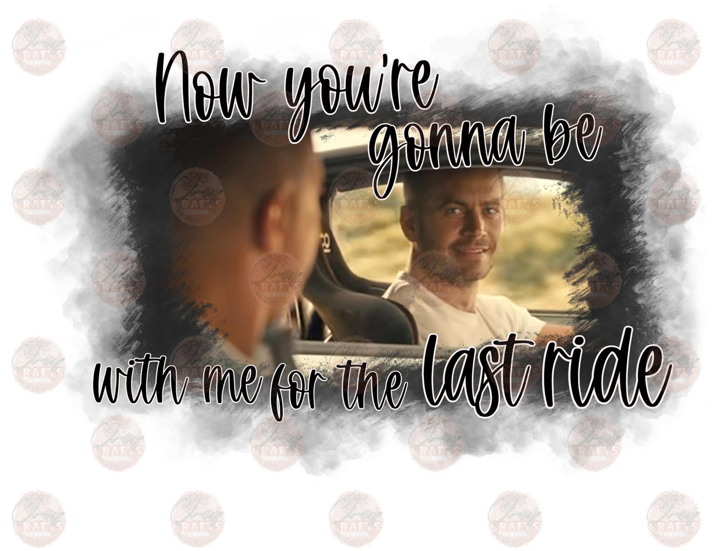 Now You're Gonna Be With Me For The Last Ride- Sublimation Transfer
