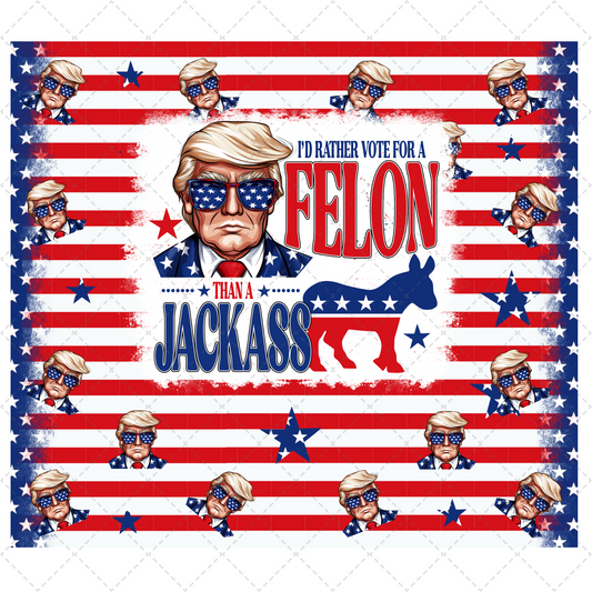 I'd Rather Vote for a Felon Trump - Sublimation Transfer