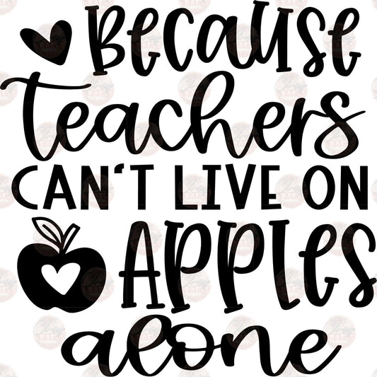 Because Teachers Can't Live On Apples - Sublimation Transfer