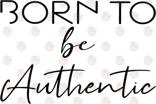 Born To Be Authentic - Sublimation Transfers