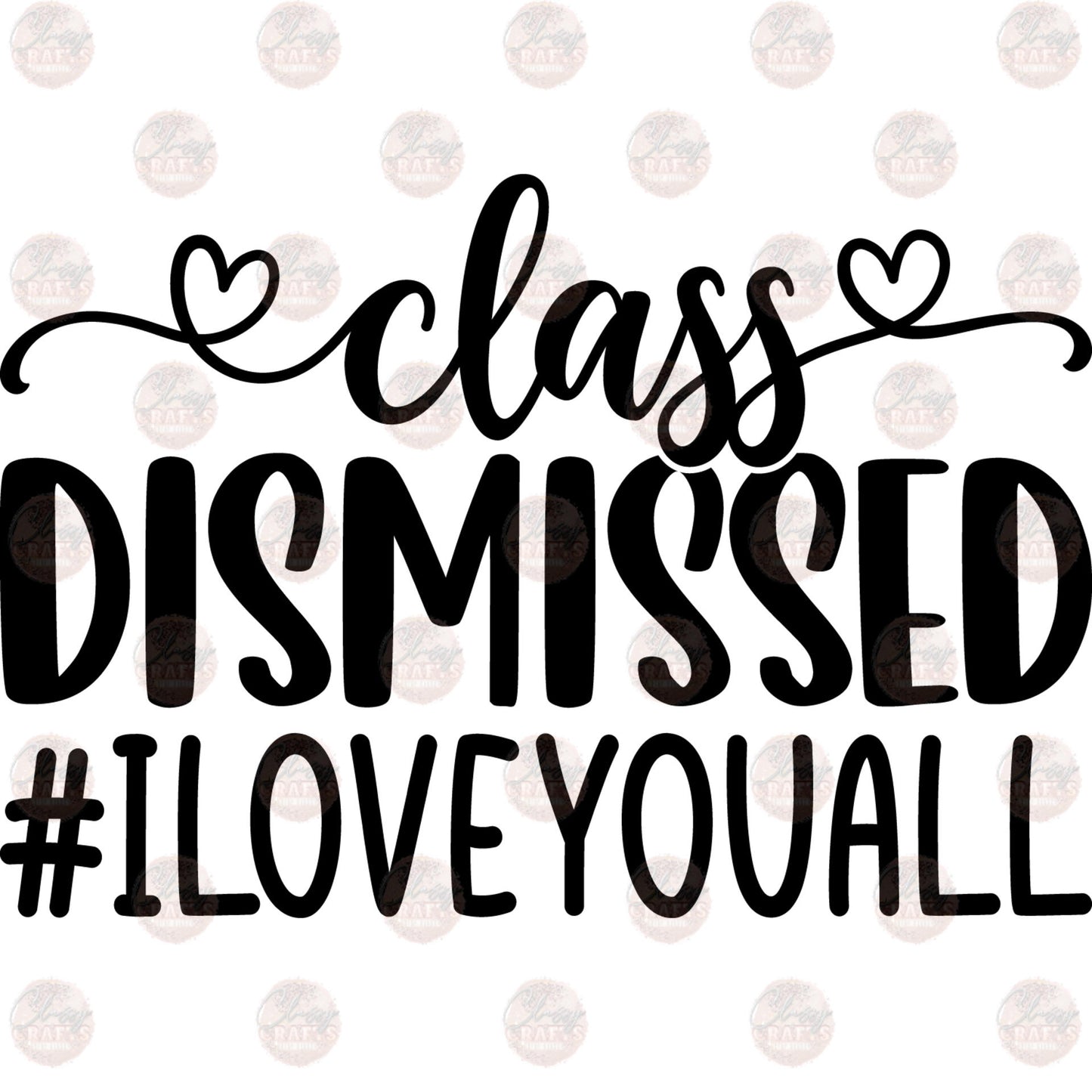 Class Dismissed I Love You All - Sublimation Transfer