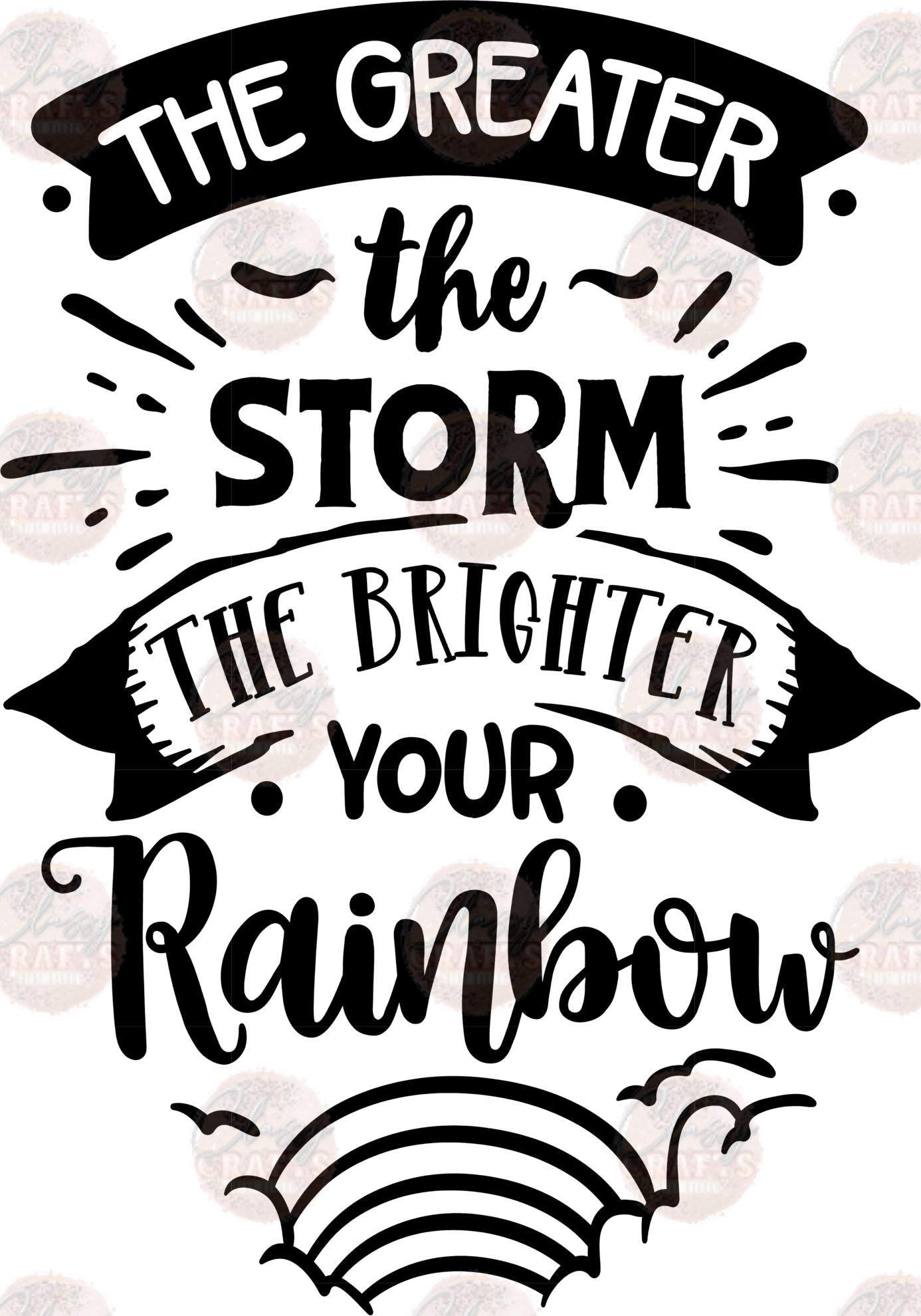 Greater The Storm Brighter Your Rainbow - Sublimation Transfers