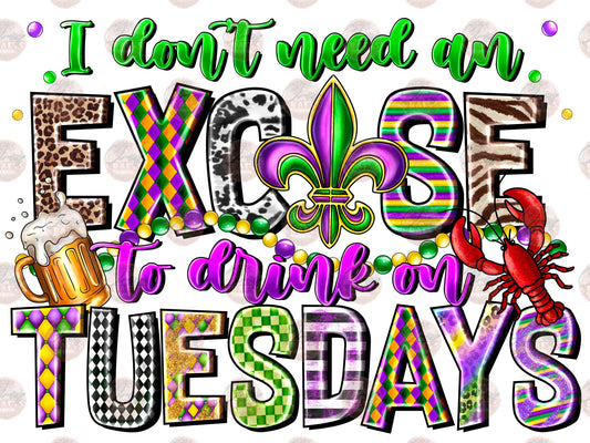 I Don't Need An Excuse To Drink On Tuesdays - Sublimation Transfers