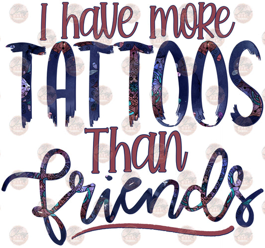 I Have More Tattoos Than Friends - Sublimation Transfer