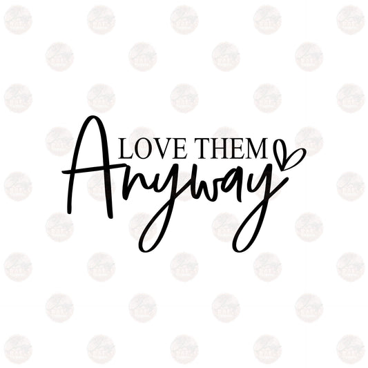 Love Them Anyway - Sublimation Transfers