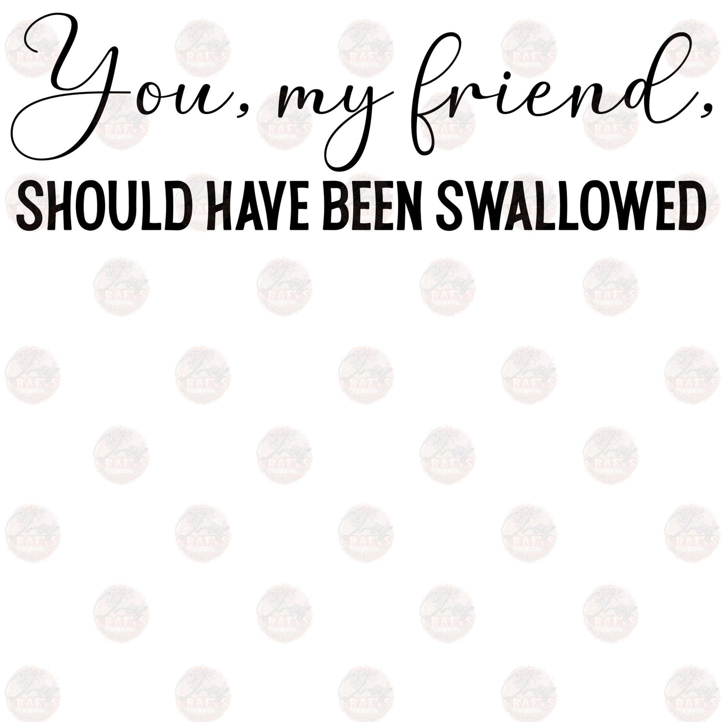 You My Friend Should Have Been - Sublimation Transfers