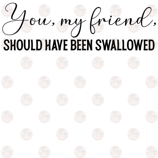 You My Friend Should Have Been - Sublimation Transfers