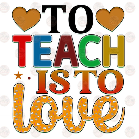 To Teach Is To Love - Sublimation Transfer