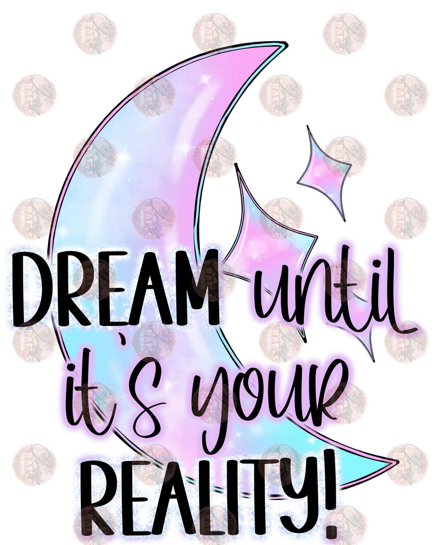 Dream Until It's Your Reality - Sublimation Transfer