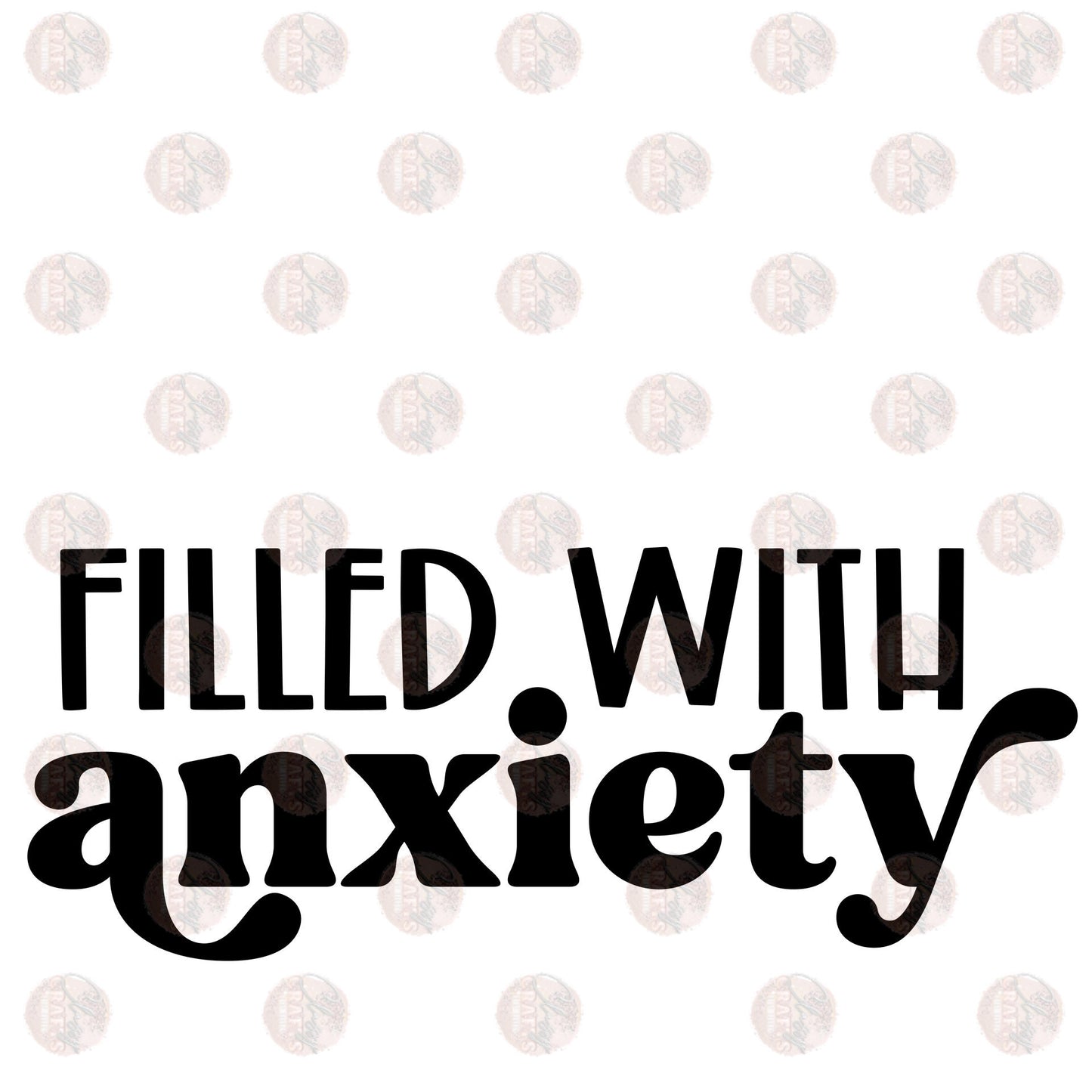 Filled With Anxiety - Sublimation Transfer