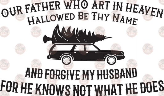 Forgive My Husband- National Lampoon... - Sublimation Transfer