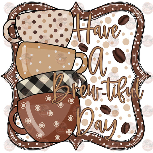 Have A Brew-tiful Day - Sublimation Transfer