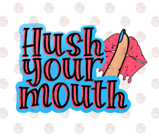 Hush Your Mouth - Sublimation Transfer