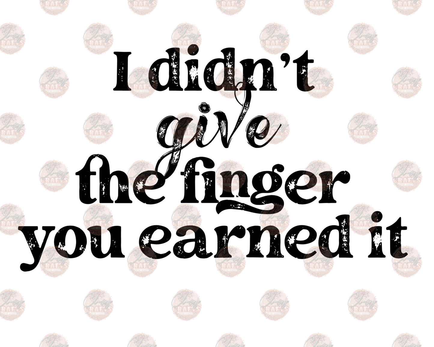 I Didn't Give The Finger You Earned It Blk- Sublimation Transfer