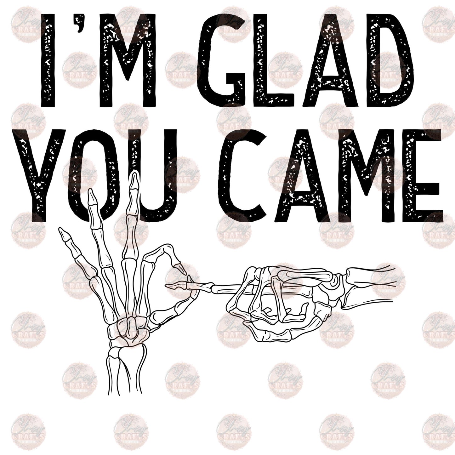 I'm Glad You Came- Sublimation Transfer