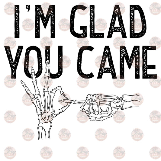 I'm Glad You Came- Sublimation Transfer