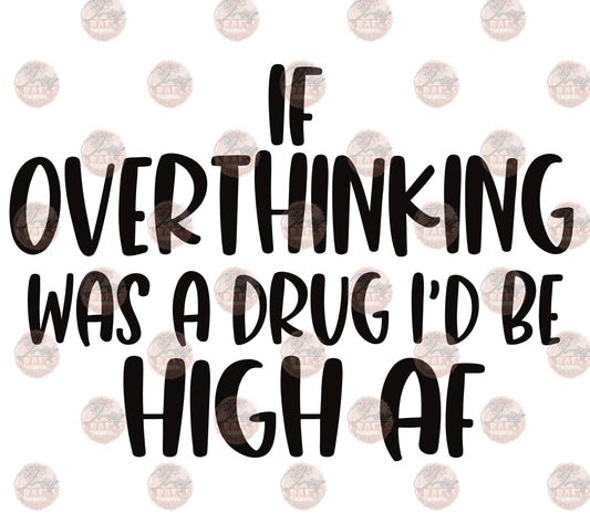 If Overthinking Was A Drug -Sublimation Transfer