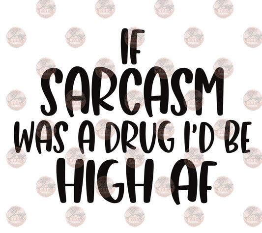 If Sarcasm Was A Drug -Sublimation Transfer