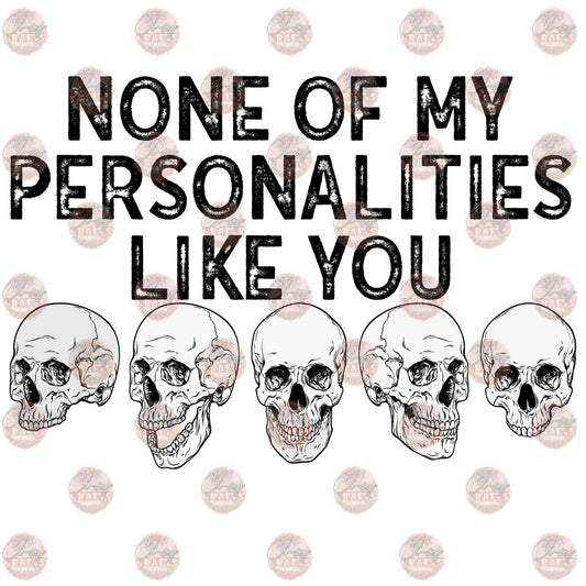 None Of My Personalities Like You- Sublimation Transfer