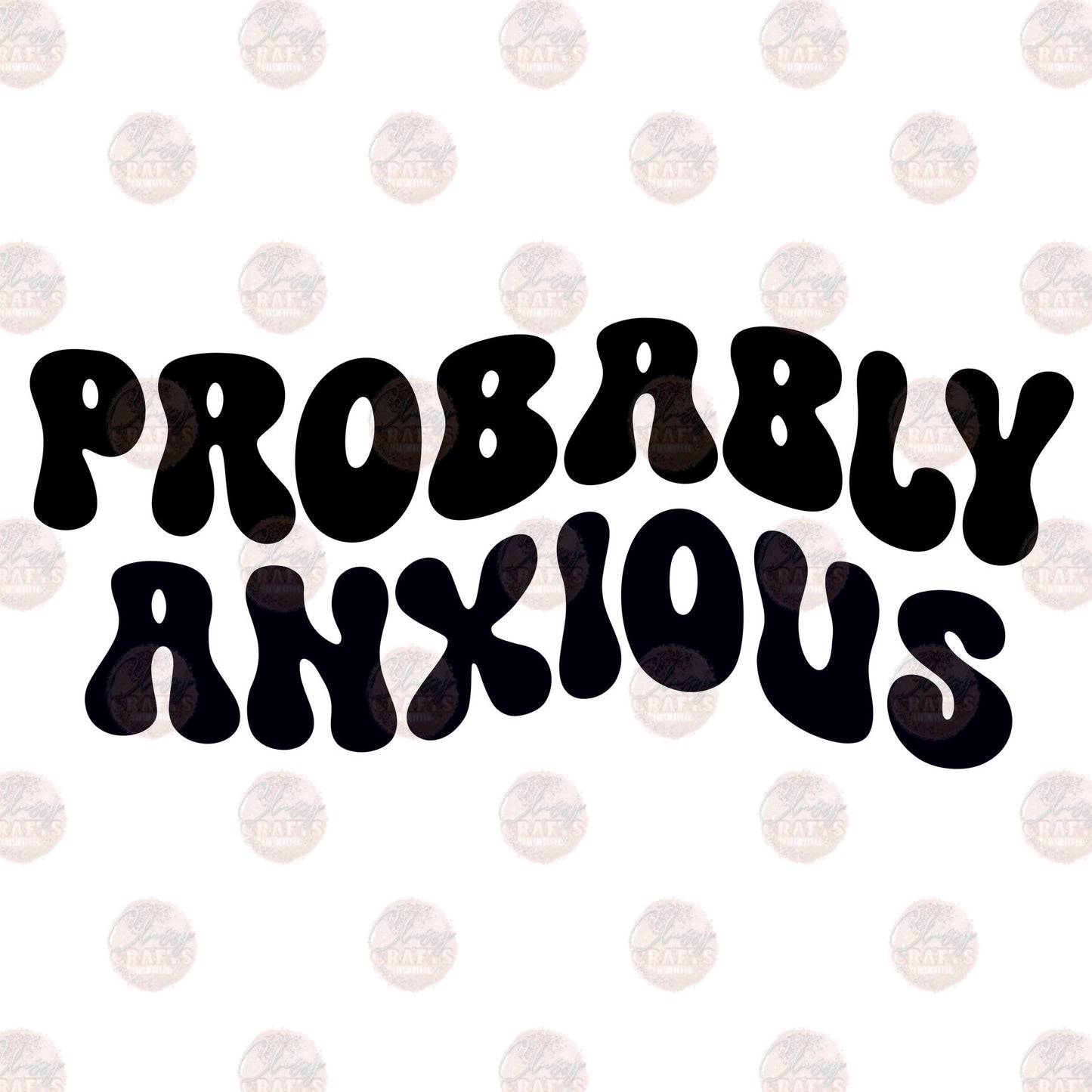 Probably Anxious 3 - Sublimation Transfer