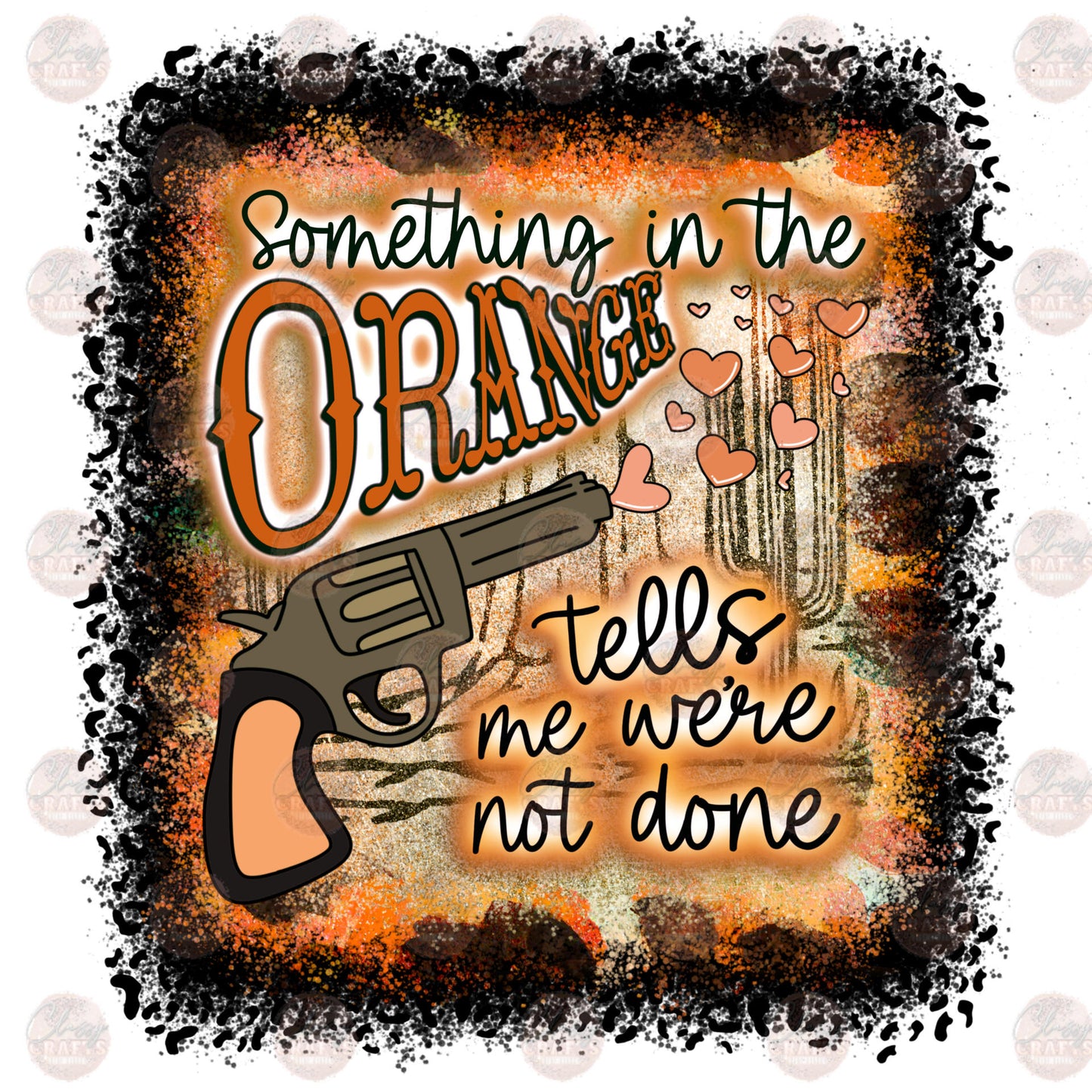 Something In The Orange Tells Me Were Not Done - Sublimation Transfer