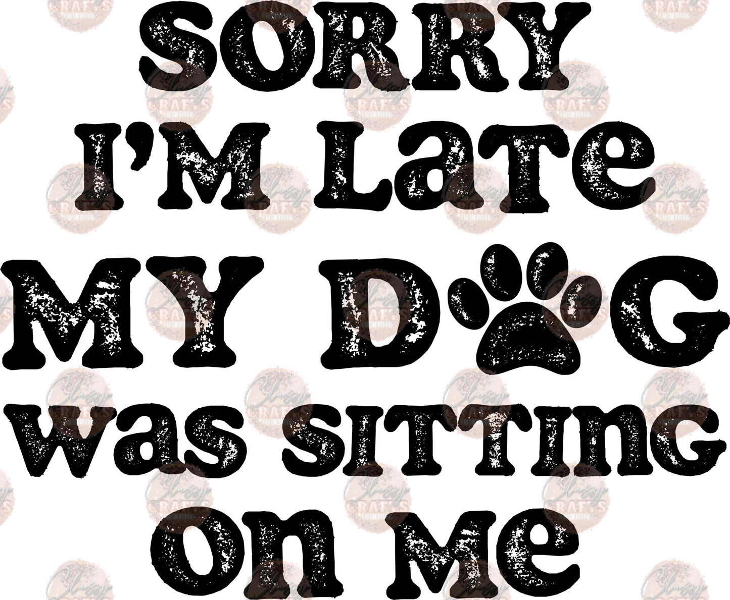 Sorry I'm Late My Dog Was Sitting On Me Black - Sublimation Transfer