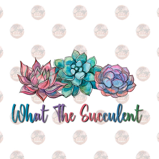 What The Succulent - Sublimation Transfer