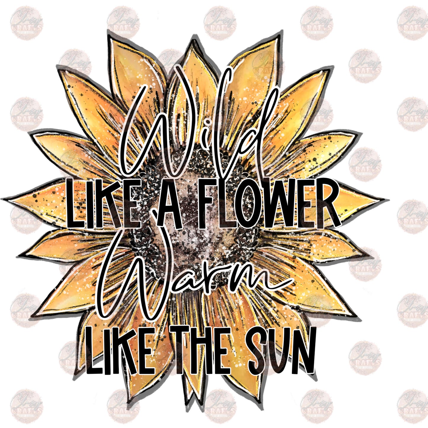 Wild Like A Flower Warm Like the Sun - Sublimation Transfer