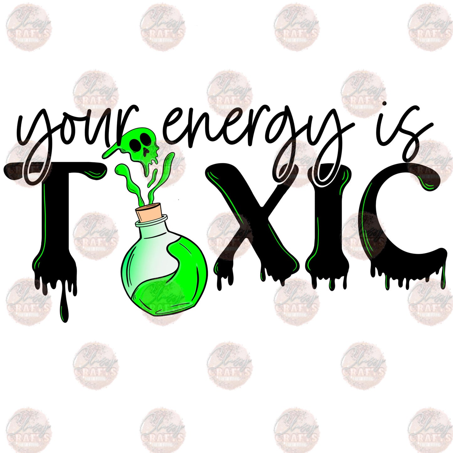 Your Energy Is Toxic - Sublimation Transfer