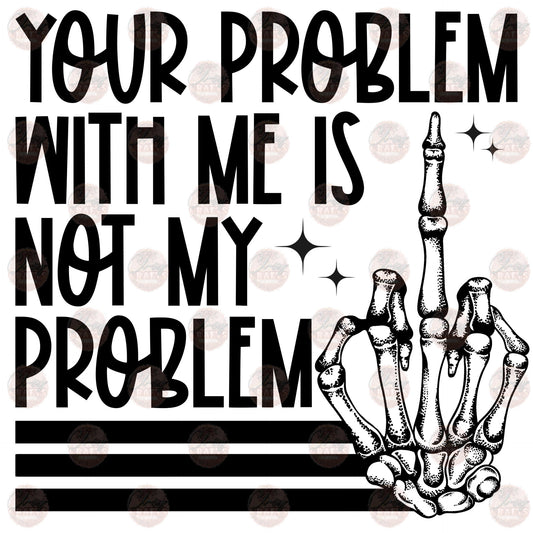 Your Problem With Me Is Not My Problem - Sublimation Transfer